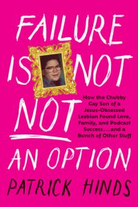 cover of the book Failure Is Not NOT an Option: How the Chubby Gay Son of a Jesus-Obsessed Lesbian Found Love, Family, and Podcast Success . . . and a Bunch of Other Stuff