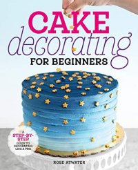 cover of the book Cake Decorating for Beginners: A Step-by-Step Guide to Decorating Like a Pro