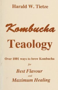 cover of the book Kombucha Teaology - Over 1001 Ways To Brew Kombucha For Best Flavour and Maximum Healing