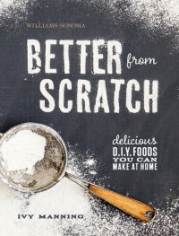 cover of the book Better from Scratch: Delicious D.I.Y. Foods You Can Make at Home