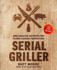 cover of the book Serial Griller: Grillmaster Secrets for Flame-Cooked Perfection