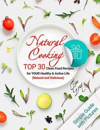 cover of the book Natural Cooking: TOP 30 Clean Food Recipes for YOUR Healthy and Active Life (Natural and Delicious) Full Color