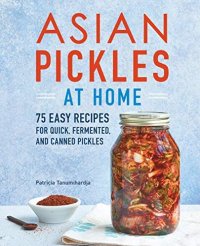 cover of the book Asian Pickles at Home: 75 Easy Recipes for Quick, Fermented, and Canned Pickles