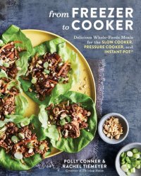 cover of the book From Freezer to Cooker: Delicious Whole-Foods Meals for the Slow Cooker, Pressure Cooker, and Instant Pot: A Cookbook