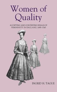 cover of the book Women of Quality: Accepting and Contesting Ideals of Femininity in England, 1690-1760 (Studies in Early Modern Cultural, Political and Social History, 1)