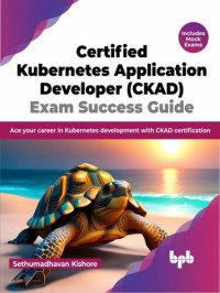 cover of the book Certified Kubernetes Application Developer (CKAD) Exam Success Guide: Ace your career in Kubernetes development