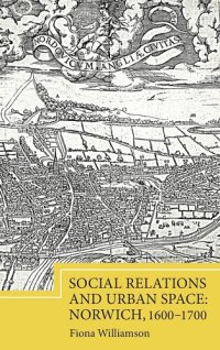 cover of the book Social Relations and Urban Space: Norwich, 1600-1700 (Studies in Early Modern Cultural, Political and Social History, 22)