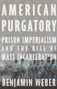 cover of the book American Purgatory: Prison Imperialism and the Rise of Mass Incarceration