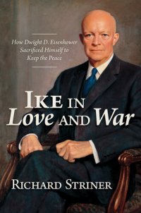 cover of the book Ike in Love and War: How Dwight D. Eisenhower Sacrificed Himself to Keep the Peace