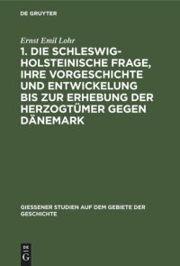 cover of the book 1. Die schleswig-holsteinische Frage, ihre Vorgeschichte und Entwickelung bis zur Erhebung der Herzogtümer gegen Dänemark: (Am 24. April 1848.) Mit einer Stammtafel der Oldenburger. 2. Der Kampf bei Eckernförde und die Koburgische Legende. (Am 5. April 18