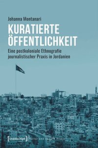 cover of the book Kuratierte Öffentlichkeit: Eine postkoloniale Ethnografie journalistischer Praxis in Jordanien