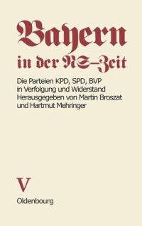 cover of the book Bayern in der NS-Zeit: BAND V Die Parteien KPD, SPD, BVP in Verfolgung und Widerstand