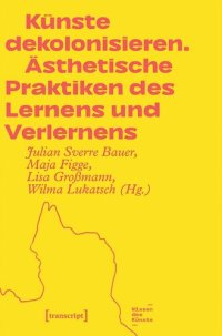 cover of the book Künste dekolonisieren: Ästhetische Praktiken des Lernens und Verlernens