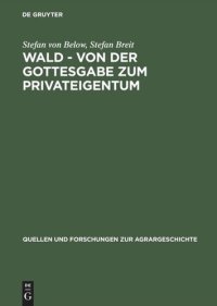 cover of the book Wald - von der Gottesgabe zum Privateigentum: Gerichtliche Konflikte zwischen Landesherren und Untertanen um den Wald in der frühen Neuzeit