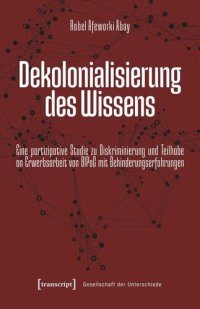 cover of the book Dekolonialisierung des Wissens: Eine partizipative Studie zu Diskriminierung und Teilhabe an Erwerbsarbeit von BIPoC mit Behinderungserfahrungen