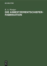 cover of the book Die Asbestzementschiefer-Fabrikation: Praktisches Handbuch für technische und kaufmännische Beamte der Asbest-, Zement-, Pappen- und Bauindustrie, sowie zum Unterricht in Fachschulen