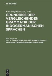 cover of the book Grundriss der vergleichenden Grammatik der indogermanischen Sprachen. Teil 2 Zahlwörter, die drei Nominalgenera, Kasus- und Numerusbildung der Nomina: Pronominalstämme und Kasus- und Numerusbildung der Pronomina. Bedeutung der Numeri beim Nomen und Pronom