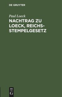 cover of the book Nachtrag zu Loeck, Reichsstempelgesetz: Die durch das Wertzuwachssteuergesetz abgeänderten §§ 67–71 sowie die in der Zwischenzeit ergangenen Entscheidungen und Verfügungen