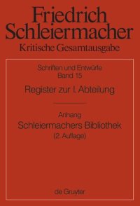 cover of the book Kritische Gesamtausgabe. Band 15 Register zur I. Abteilung: Addenda und Corrigenda zur I. Abteilung; Anhang: "Günter Meckenstock, Schleiermachers Bibliothek nach den Angaben des Rauchschen Auktionskatalogs und der Hauptbücher des Verlages G. Reimer. Zweit