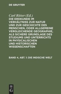 cover of the book Die Erdkunde im Verhältniß zur Natur und zur Geschichte des Menschen, oder allgemeine vergleichende Geographie, als sichere Grundlage des Studiums und Unterrichts in physicalischen und historischen Wissenschaften: Band 4, Abt. 1 Die Indische Welt