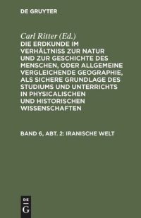 cover of the book Die Erdkunde im Verhältniß zur Natur und zur Geschichte des Menschen, oder allgemeine vergleichende Geographie, als sichere Grundlage des Studiums und Unterrichts in physicalischen und historischen Wissenschaften: Band 6, Abt. 2 Iranische Welt