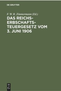 cover of the book Das Reichs-Erbschaftsteuergesetz vom 3. Juni 1906: Nebst den Ausführungsbestimmungen des Bundesrats. Sowie den Vollzugsvorschriften der Königreiche Preußen, Bauern, Sachsen und Württemberg, der Großherzogtümer Baden und Hessen und des Herzogtums Braunschw