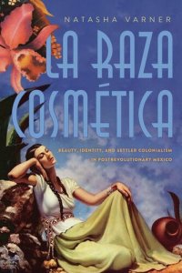 cover of the book La Raza Cosmética: Beauty, Identity, and Settler Colonialism in Postrevolutionary Mexico (Critical Issues in Indigenous Studies)