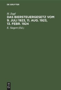 cover of the book Das Biersteuergesetz vom 9. Juli 1923, 11. Aug. 1923, 13. Febr. 1924: Mit Ausführungsbestimmungen, Nebengesetzen und Erläuterungen. Auf der Grundlage und als zweite Auflage des Kommentars zum Biersteuergesetz vom 26. Juli 1918