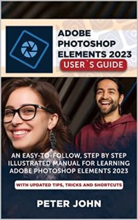 cover of the book ADOBE PHOTOSHOP ELEMENT 2023 USER’S GUIDE: AN EASY-TO-FOLLOW, STEP BY STEP ILLUSTRATED MANUAL FOR LEARNING ADOBE PHOTOSHOP ELEMENT 2023 WITH UPDATED TIPS, TRICKS AND SHORTCUTS.