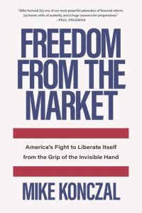 cover of the book Freedom From the Market: America’s Fight to Liberate Itself from the Grip of the Invisible Hand