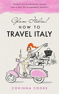 cover of the book Glam Italia! How to Travel Italy: Secrets To Glamorous Travel (On A Not So Glamorous Budget)