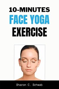 cover of the book 10 MINUTES FACE YOGA EXERCISE: Life-Changing facial Exercises for Younger, Smoother Skin