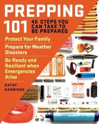 cover of the book Prepping 101: 40 Steps You Can Take to Be Prepared: Protect Your Family, Prepare for Weather Disasters, and Be Ready and Resilient when Emergencies Arise