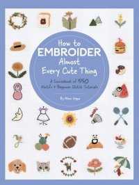 cover of the book How to Embroider Almost Every Cute Thing: A Sourcebook of 550 Motifs + Beginner Stitch Tutorials (Almost Everything)