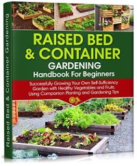 cover of the book Raised Bed & Container Gardening Handbook For Beginners: Successfully Growing Your Own Self-Sufficiency Garden with Healthy Vegetables and Fruits, Using ... Gardening Tips (Self-Sufficient Living 4)