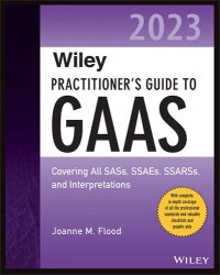 cover of the book Wiley Practitioner's Guide to GAAS 2023: Covering All SASs, SSAEs, SSARSs, and Interpretations (Wiley Regulatory Reporting)