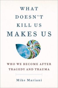 cover of the book What Doesn't Kill Us Makes Us: Who We Become After Tragedy and Trauma