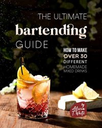 cover of the book The Ultimate Bartending Guide: How to Make Over 30 Different Homemade Mixed Drinks