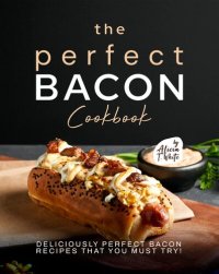 cover of the book The Perfect Bacon Cookbook: Deliciously Perfect Bacon Recipes that You Must Try!