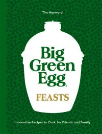 cover of the book Big Green Egg Feasts: Innovative Recipes to Cook for Friends and Family