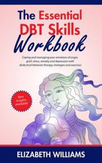 cover of the book The Essential DBT Skills Workbook : Coping and managing your emotions of anger, grief, stress, anxiety and depression with dialectical behavior therapy strategies and exercises