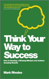 cover of the book Think Your Way To Success: How to Develop a Winning Mindset and Achieve Amazing Results