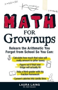 cover of the book Math for Grownups: Re-Learn the Arithmetic You Forgot From School So You Can, Calculate how much that raise will really amount to (after taxes) Figure ... homework Convert calories into cardio time