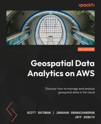 cover of the book Geospatial Data Analytics on AWS: Discover how to manage and analyze geospatial data in the cloud