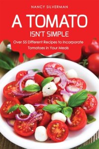 cover of the book A Tomato Isn't Simple: Over 55 Different Recipes to Incorporate Tomatoes in Your Meals