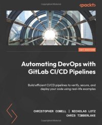 cover of the book Automating DevOps with GitLab CI/CD Pipelines: Build efficient CI/CD pipelines to verify, secure, and deploy your code using real-life examples