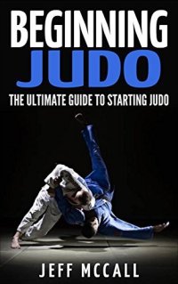 cover of the book Beginning Judo: The Ultimate Guide to Starting Judo (Martial Arts - MMA, Mixed Martial Arts, Grappling, Brazilian Jiu Jitsu)