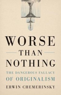 cover of the book Worse Than Nothing: The Dangerous Fallacy of Originalism