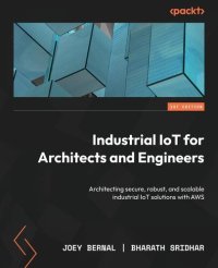 cover of the book Industrial IoT for Architects and Engineers: Architecting secure, robust, and scalable industrial IoT solutions with AWS