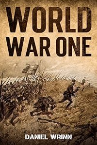 cover of the book World War One: WWI History told from the Trenches, Seas, Skies, and Desert of a War Torn World (The Great War Series)